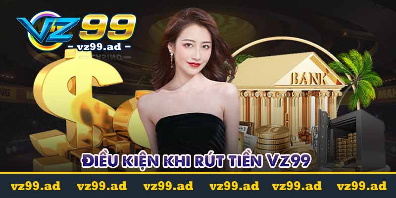 RÚT TIỀN 4 Điều kiện khi rút tiền Vz99