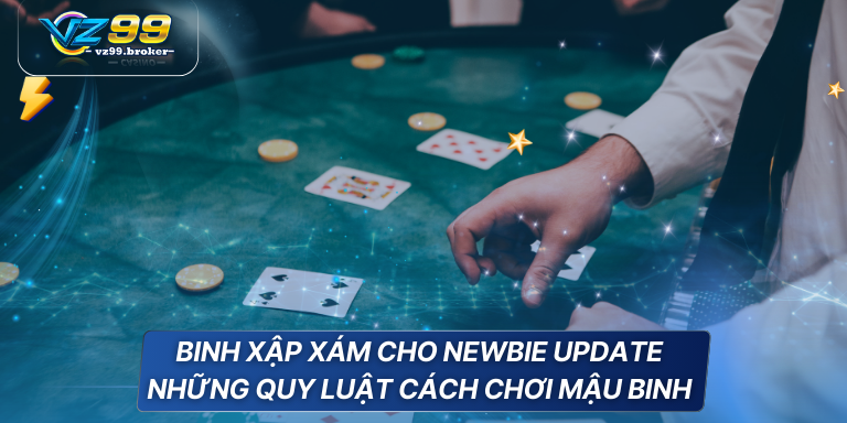 Cách chơi mậu binh đẳng cấp được VZ99 chia sẻ 7 Binh Xập Xám cho newbie update những quy luật cách chơi mậu binh