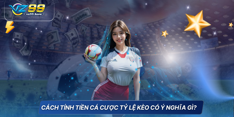 Cập nhật mới nhất cách tính tiền cá độ bóng đá 2 Cách tính tiền cá cược tỷ lệ kèo có ý nghĩa gi