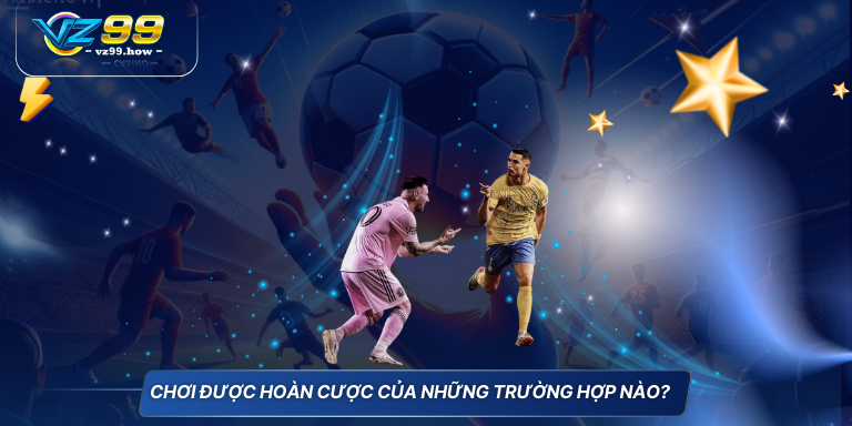 Cập nhật mới nhất cách tính tiền cá độ bóng đá 4 Chơi được hoàn cược của những trường hợp nào