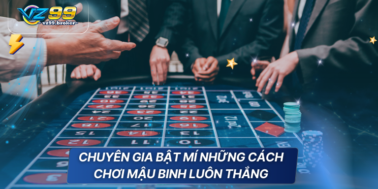 Cách chơi mậu binh đẳng cấp được VZ99 chia sẻ 8 Chuyên gia bật mí những cách chơi Mậu Binh luôn thắng