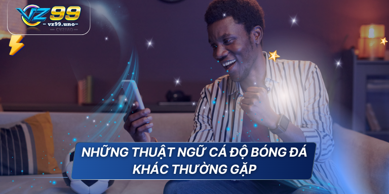 Những thuật ngữ cá độ bóng đá cho game thủ tổng hợp 4 Những thuật ngữ cá độ bóng đá khác thường gặp