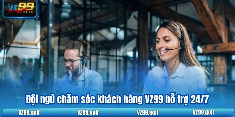 TRANG CHỦ 78 Đội ngũ chăm sóc khách hàng VZ99 hỗ trợ 24/7
